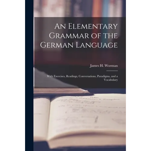 An Elementary Grammar of the German Language: With Exercises, Readings, Conversations, Paradigms, and a Vocabulary