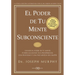 El Poder de Tu Mente Subconsciente: Usando El Poder de Tu Mente Puedes Alcanzar Una Prosperidad, Una Felicidad Y Una Paz Mental Sin Límites