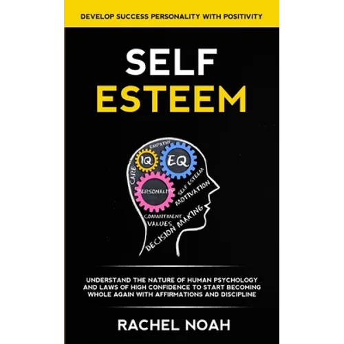 Self Esteem: Understand the Nature of Human Psychology and Laws of High Confidence to Start Becoming Whole Again With Affirmations
