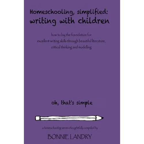 Homeschooling, Simplified Writing With Children: Homeschooling, simplified: teaching children writing how to lay the foundation for excellent writing