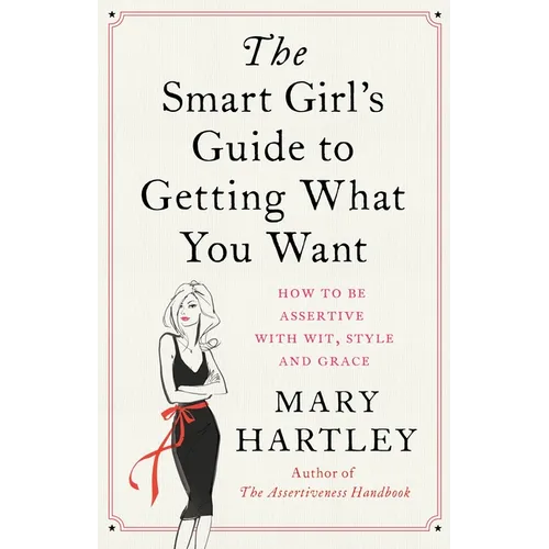 The Smart Girl's Guide to Getting What You Want: How to Be Assertive with Wit, Style and Grace