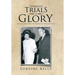 Through Trials to Glory: The Life and Trials of Loraine and Richard Kelly