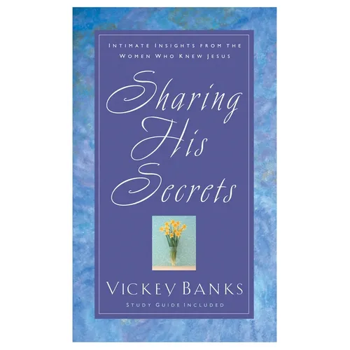 Sharing His Secrets: Intimate Insights from the Women Who Knew Jesus