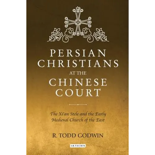 Persian Christians at the Chinese Court: The Xi'an Stele and the Early Medieval Church of the East