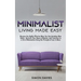 Minimalist Living Made Easy: Discover The Highly Effective Ways You Can Introduce New Habits, Declutter Your Home & Mindset, and Transition to a Life
