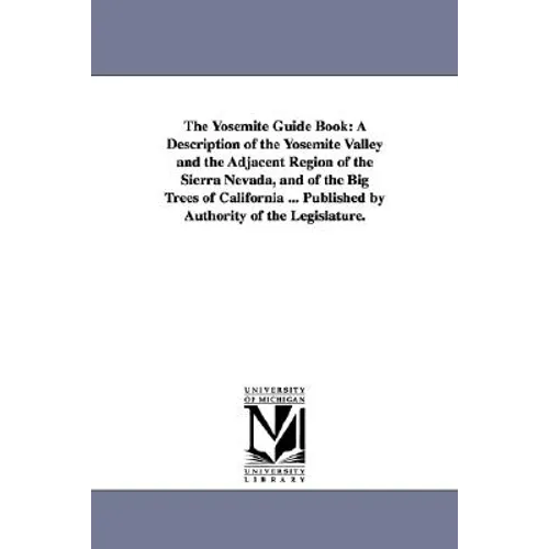 The Yosemite Guide Book: A Description of the Yosemite Valley and the Adjacent Region of the Sierra Nevada, and of the Big Trees of California