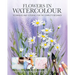 Flowers in Watercolour: Techniques and Tutorials for the Complete Beginner