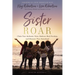 Sister Roar: Claim Your Authentic Voice, Embrace Real Freedom, and Discover True Sisterhood