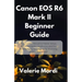 Canon EOS R6 Mark II Beginner Guide: A Complete Manual to Master Setup, Shooting Modes, Autofocus, and Pro Photography Techniques for Stunning Photos