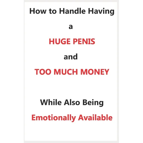 How To Handle Having a Huge Penis And Too Much Money While Also Being Emotionally Available