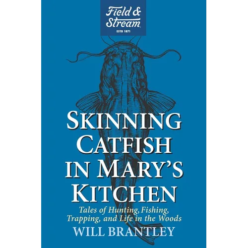 Skinning Catfish in Mary's Kitchen: Tales of Hunting, Fishing, Trapping, and Life in the Woods