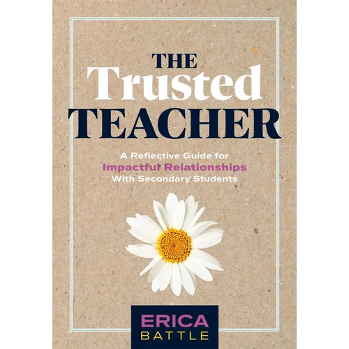 The Trusted Teacher: A Reflective Guide for Impactful Relationships with Secondary Students (Build Meaningful, Impactful Teacher-Student Relationships