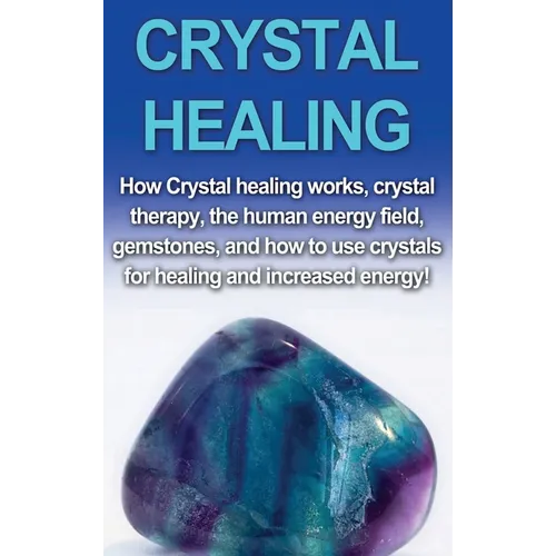 Crystal Healing: How crystal healing works, crystal therapy, the human energy field, gemstones, and how to use crystals for healing and increased ener