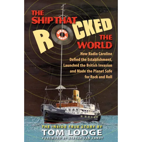 The Ship That Rocked the World: How Radio Caroline Defied the Establishment, Launched the British Invasion, and Made the Planet Safe for Rock and Roll