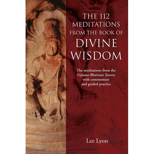 The 112 Meditations From the Book of Divine Wisdom: The meditations from the Vijnana Bhairava Tantra, with commentary and guided practice