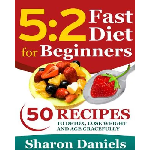 5 2 Fasting Diet For Beginners: 50 Recipes To Detox, Lose Weight And Age Gracefully