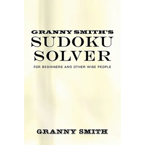 Granny Smith's Sudoku Solver: For Beginners and Other Wise People