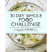 30 Day Whole Food Challenge: Complete Guide of 30 Day Whole Food Diet for Beginners to Have a Healthy Lifestyle