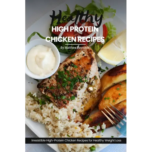 Healthy High Protein Chicken Recipes: Easy, Simple & Delicious Recipe Cookbook Featuring Wholesome Chicken Dishes Designed For Healthy Living