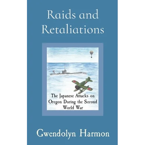 Raids and Retaliations: The Japanese Attacks on Oregon During the Second World War