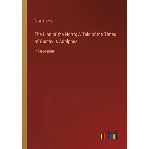 The Lion of the North; A Tale of the Times of Gustavus Adolphus: in large print