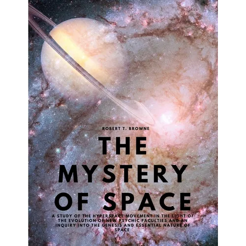 The Mystery of Space - A Study of the Hyperspace Movement in the Light of the Evolution of New Psychic Faculties and an Inquiry into the Genesis and E