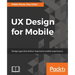 UX Design for Mobile: Design apps that deliver impressive mobile experiences