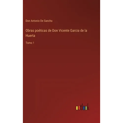 Obras poéticas de Don Vicente Garcia de la Huerta: Tomo 1