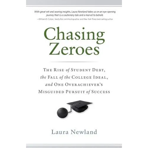 Chasing Zeroes: The Rise of Student Debt, the Fall of the College Ideal, and One Overachiever's Misguided Pursuit of Success