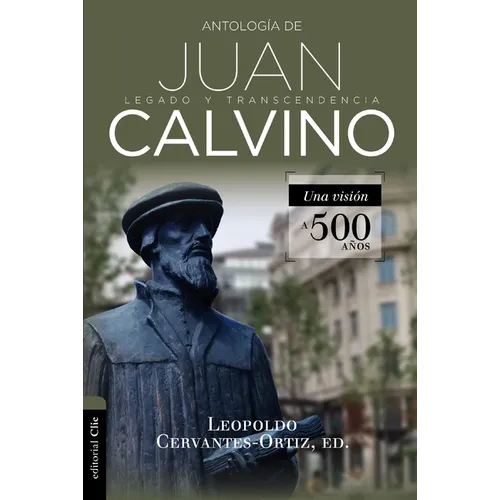 Antología de Juan Calvino: Legado Y Transcendencia. Una Visión Antológica.