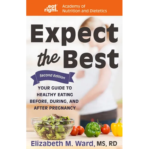 Expect the Best: Your Guide to Healthy Eating Before, During, and After Pregnancy, 2nd Edition