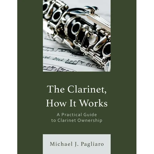 The Clarinet, How It Works: A Practical Guide to Clarinet Ownership