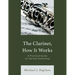 The Clarinet, How It Works: A Practical Guide to Clarinet Ownership