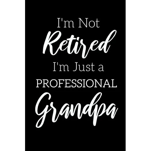 I'm Not Retired, I'm a Professional Grandpa: Funny Notebook For Grandads (Retirement Gifts For Men, Great For Father's Day, Birthdays. Christmas...)
