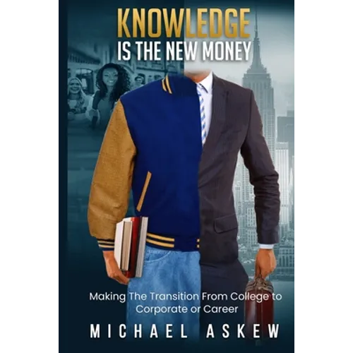 Knowledge Is the New Money Making the Transition from College to Corporate or Career