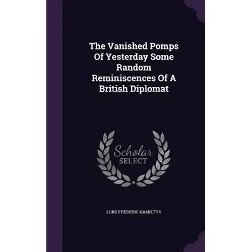 The Vanished Pomps Of Yesterday Some Random Reminiscences Of A British Diplomat