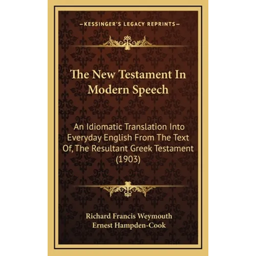 The New Testament In Modern Speech: An Idiomatic Translation Into Everyday English From The Text Of, The Resultant Greek Testament (1903)