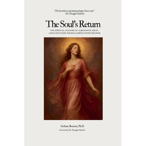 The Soul's Return: The Spiritual Anatomy of Narcissistic Abuse A Healing Guide to Reclaiming Inner Freedom