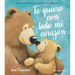 Te Quiero Con Todo Mi Corazón / I Love You with All My Heart (Spanish Edition): Cuento Sobre El Amor Incondicional de Las Mamás Y Los Papás de Jane Ch