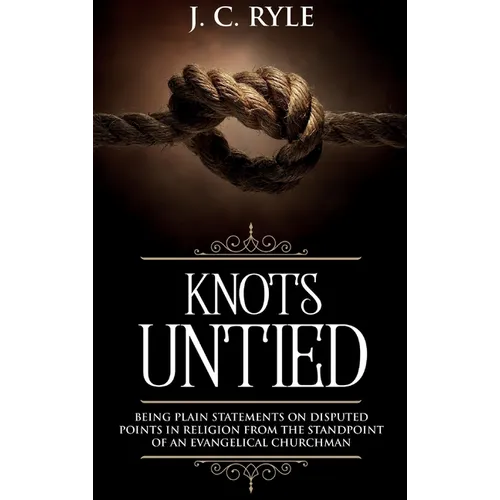 Knots Untied: Being Plain Statements on Disputed Points in Religion from the Standpoint of an Evangelical Churchman (Annotated)