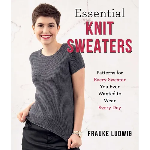 Essential Knit Sweaters: Patterns for Every Sweater You Ever Wanted to Wear Every Day