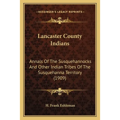 Lancaster County Indians: Annals Of The Susquehannocks And Other Indian Tribes Of The Susquehanna Territory (1909)