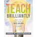 Teach Brilliantly: Small Shifts That Lead to Big Gains in Student Learning (the Big Book of Quick Tips Every K-12 Teacher Needs to Improve Student Lea