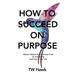 How To Succeed On Purpose: Modern Wisdom & Inspirational Truth for Succeeding Each Day of Your Life