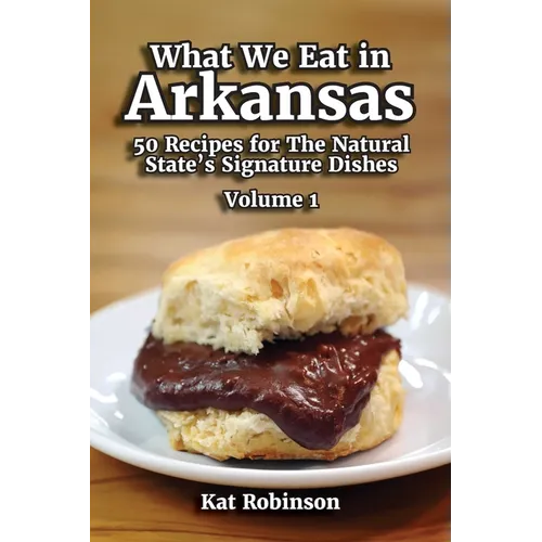 What We Eat in Arkansas: 50 Recipes for The Natural State's Signature Dishes, Volume 1