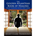 The Golden Atlantean Book of Healing: Ancient Knowledge Healing Today's World