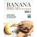 Banana Bread Recipes - Book 4: Every Kind of Banana Bread You Could Think Of and Beyond!