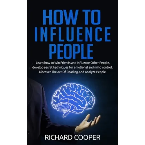 How To Influence People: develop secret techniques for emotional and mind control, Discover The Art Of Reading And Analyze People