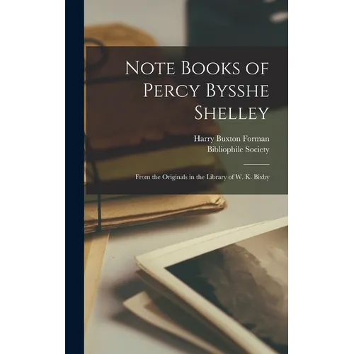 Note Books of Percy Bysshe Shelley: From the Originals in the Library of W. K. Bixby