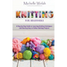 Knitting for Beginners: A Step-by-Step Guide to Learning Knitting Techniques and Starting Easy to Follow Knitting Projects